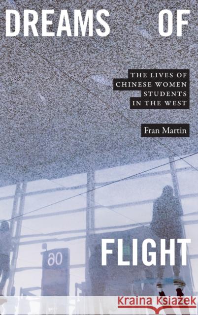 Dreams of Flight: The Lives of Chinese Women Students in the West Fran Martin 9781478014935