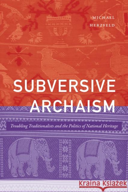 Subversive Archaism: Troubling Traditionalists and the Politics of National Heritage Michael Herzfeld 9781478015000