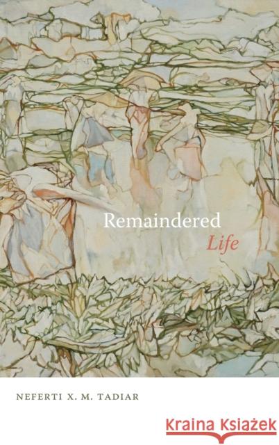 Remaindered Life Neferti Xina M. Tadiar 9781478015147 Duke University Press