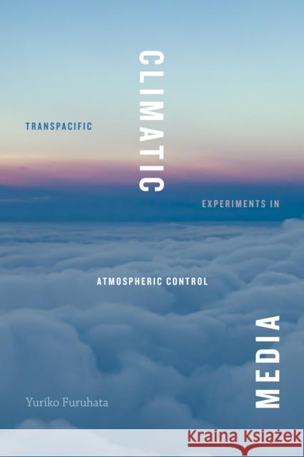 Climatic Media: Transpacific Experiments in Atmospheric Control Yuriko Furuhata 9781478015192 Duke University Press