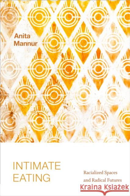 Intimate Eating: Racialized Spaces and Radical Futures Anita Mannur 9781478015208