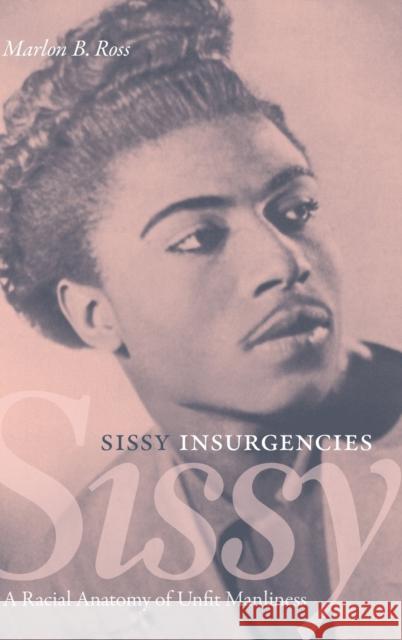 Sissy Insurgencies: A Racial Anatomy of Unfit Manliness Marlon B. Ross 9781478015215 Duke University Press