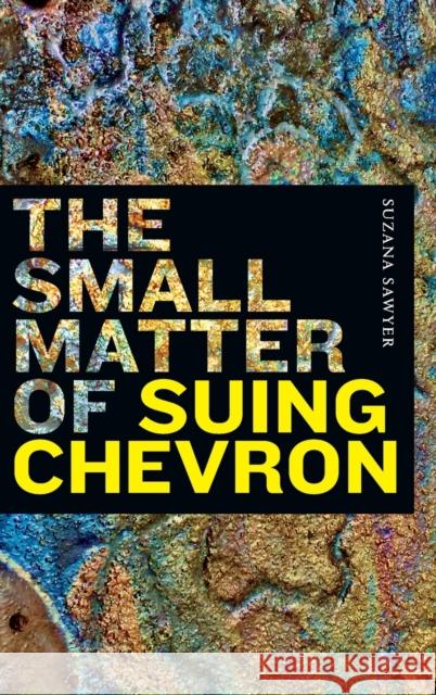 The Small Matter of Suing Chevron Suzana Sawyer 9781478015338 Duke University Press