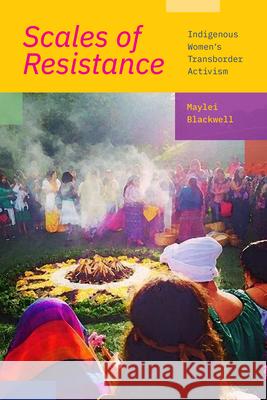 Scales of Resistance: Indigenous Women's Transborder Activism Maylei Blackwell 9781478015352 Duke University Press