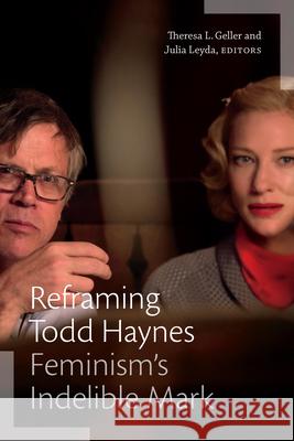 Reframing Todd Haynes: Feminism's Indelible Mark Theresa L. Geller Julia Leyda 9781478015390 Duke University Press