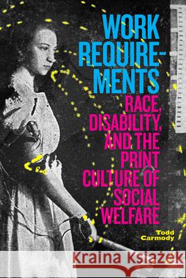 Work Requirements: Race, Disability, and the Print Culture of Social Welfare Todd Carmody 9781478015444 Duke University Press