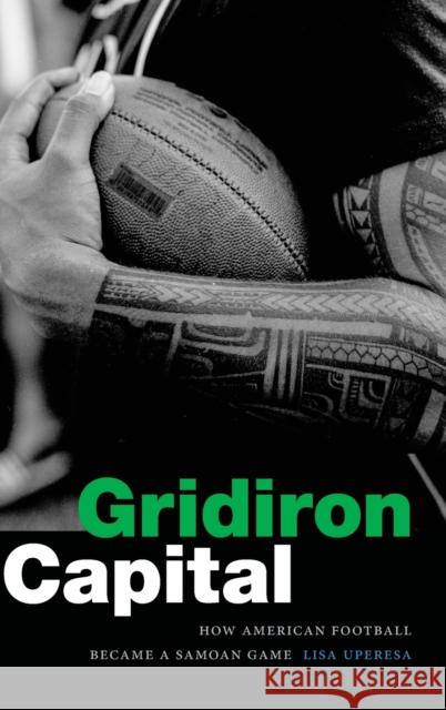 Gridiron Capital: How American Football Became a Samoan Game Lisa Uperesa 9781478015468 Duke University Press