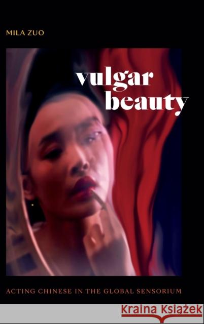 Vulgar Beauty: Acting Chinese in the Global Sensorium Mila Zuo 9781478015475 Duke University Press