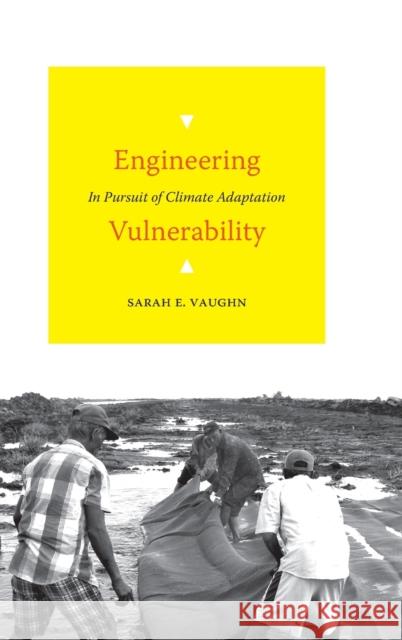 Engineering Vulnerability: In Pursuit of Climate Adaptation Sarah E. Vaughn 9781478015482 Duke University Press