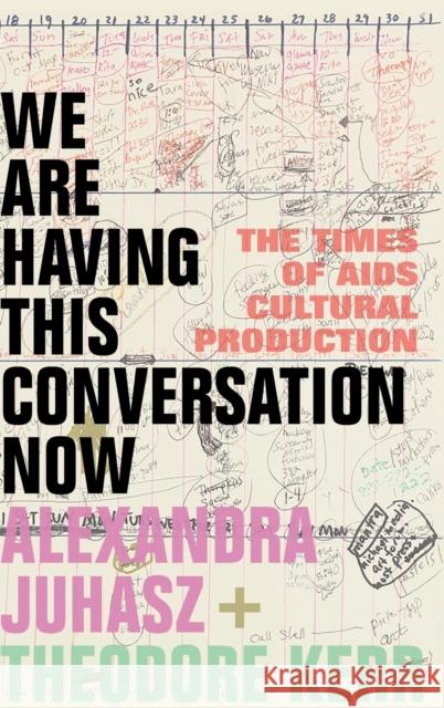We Are Having This Conversation Now: The Times of AIDS Cultural Production Alexandra Juhasz Theodore Kerr 9781478015840
