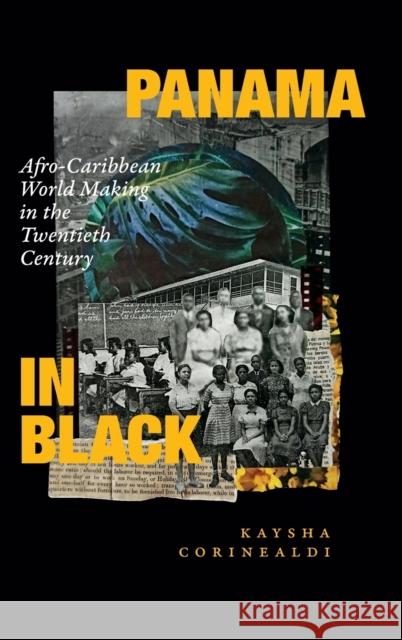 Panama in Black: Afro-Caribbean World Making in the Twentieth Century Kaysha Corinealdi 9781478015895 Duke University Press