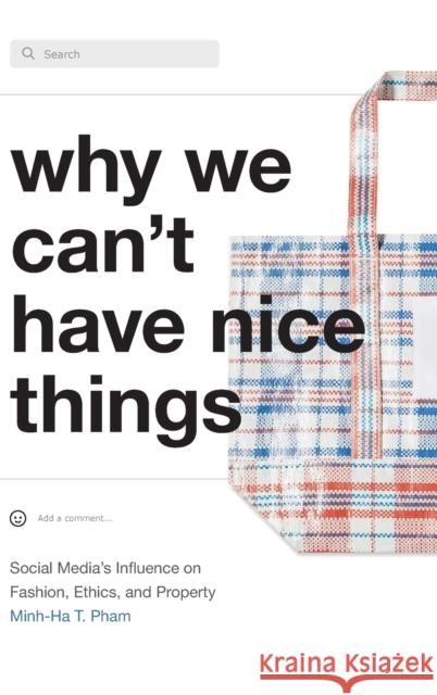 Why We Can't Have Nice Things: Social Media's Influence on Fashion, Ethics, and Property Minh-Ha T. Pham 9781478015987