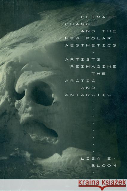 Climate Change and the New Polar Aesthetics: Artists Reimagine the Arctic and Antarctic Lisa E. Bloom 9781478015994