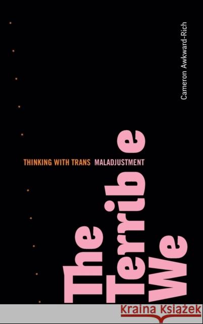 The Terrible We: Thinking with Trans Maladjustment Cameron Awkward-Rich 9781478016052 Duke University Press