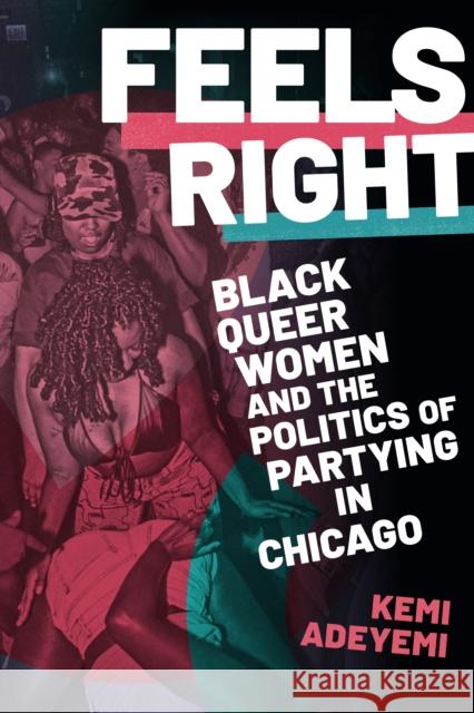 Feels Right: Black Queer Women and the Politics of Partying in Chicago Kemi Adeyemi 9781478016076 Duke University Press