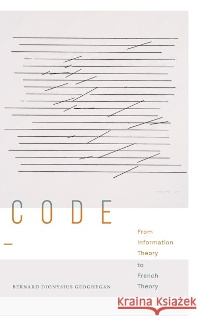 Code: From Information Theory to French Theory Bernard Dionysius Geoghegan 9781478016366 Duke University Press