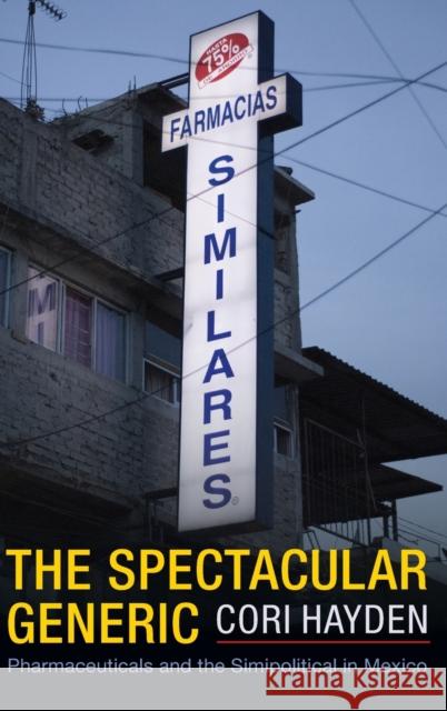 The Spectacular Generic: Pharmaceuticals and the Simipolitical in Mexico Hayden, Cori 9781478016403 Duke University Press