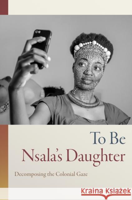 To Be Nsala's Daughter: Decomposing the Colonial Gaze Ch Ndaliko 9781478016458 Duke University Press