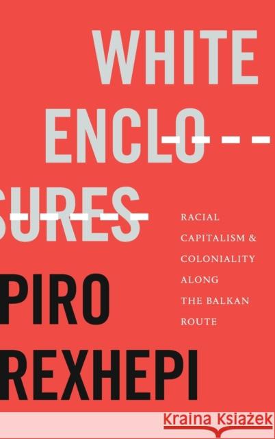 White Enclosures: Racial Capitalism and Coloniality along the Balkan Route Rexhepi, Piro 9781478016632 Duke University Press