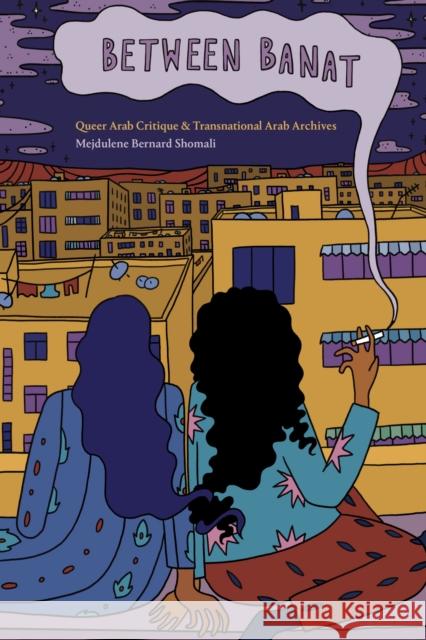 Between Banat: Queer Arab Critique and Transnational Arab Archives Mejdulene Bernard Shomali 9781478016649 Duke University Press