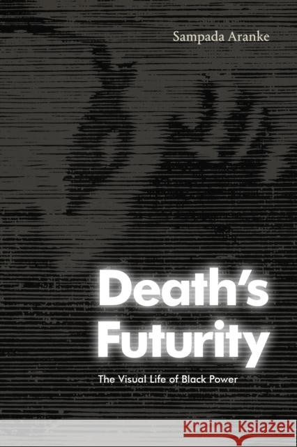 Death's Futurity: The Visual Life of Black Power Sampada Aranke 9781478016663 Duke University Press