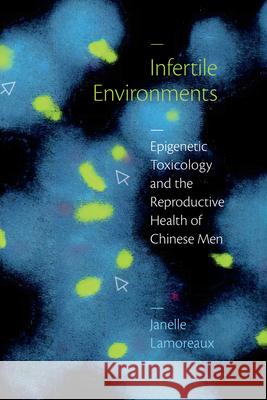 Infertile Environments: Epigenetic Toxicology and the Reproductive Health of Chinese Men Janelle Lamoreaux 9781478016700