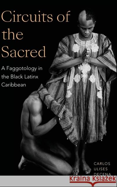 Circuits of the Sacred: A Faggotology in the Black Latinx Caribbean Decena, Carlos Ulises 9781478016809 Duke University Press