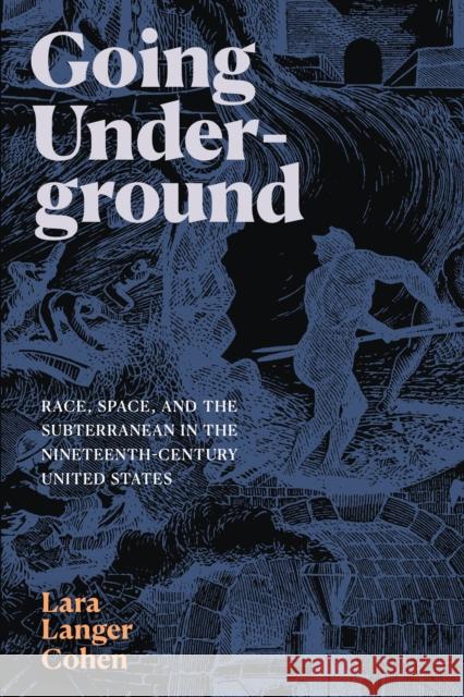 Going Underground: Race, Space, and the Subterranean in the Nineteenth-Century United States Lara Langer Cohen 9781478016847 Duke University Press