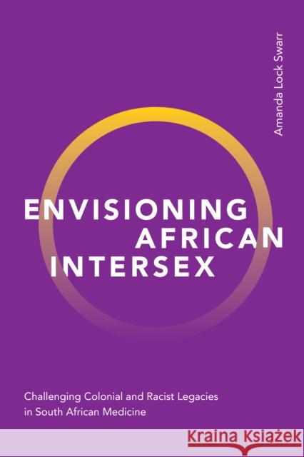 Envisioning African Intersex: Challenging Colonial and Racist Legacies in South African Medicine Amanda Lock Swarr 9781478016977 Duke University Press