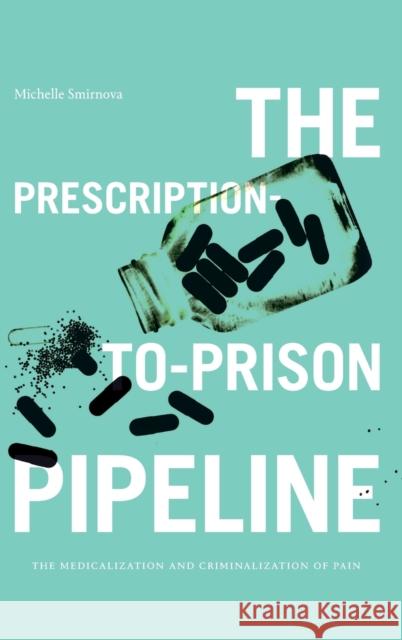 The Prescription-To-Prison Pipeline: The Medicalization and Criminalization of Pain Smirnova, Michelle 9781478017066 Duke University Press
