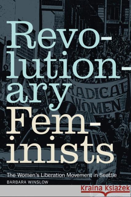 Revolutionary Feminists: The Women's Liberation Movement in Seattle Barbara Winslow 9781478017219 Duke University Press