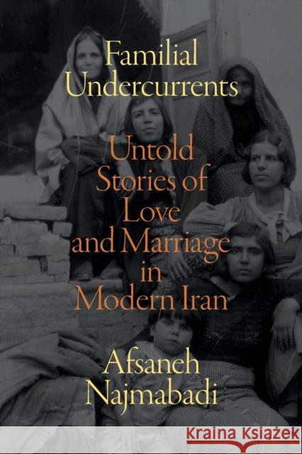 Familial Undercurrents: Untold Stories of Love and Marriage in Modern Iran Afsaneh Najmabadi 9781478017776 Duke University Press