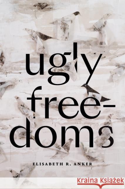 Ugly Freedoms Elisabeth R. Anker 9781478017783 Duke University Press