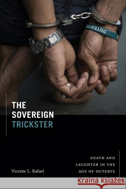 The Sovereign Trickster: Death and Laughter in the Age of Duterte Vicente L. Rafael 9781478017790 Duke University Press