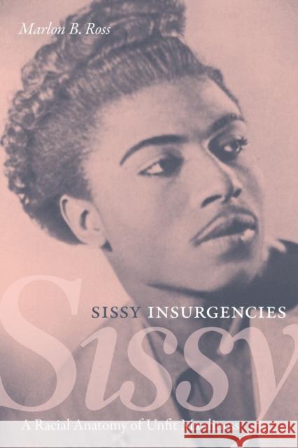 Sissy Insurgencies: A Racial Anatomy of Unfit Manliness Marlon B. Ross 9781478017837 Duke University Press