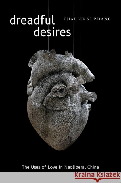 Dreadful Desires: The Uses of Love in Neoliberal China Charlie Yi Zhang 9781478017998 Duke University Press