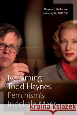 Reframing Todd Haynes: Feminism's Indelible Mark Theresa L. Geller Julia Leyda 9781478018001 Duke University Press