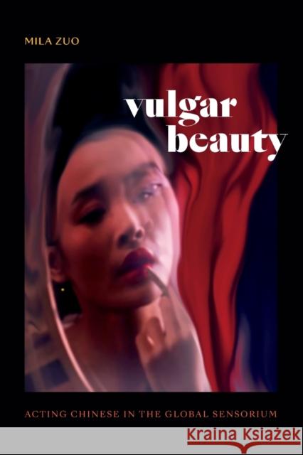 Vulgar Beauty: Acting Chinese in the Global Sensorium Mila Zuo 9781478018117