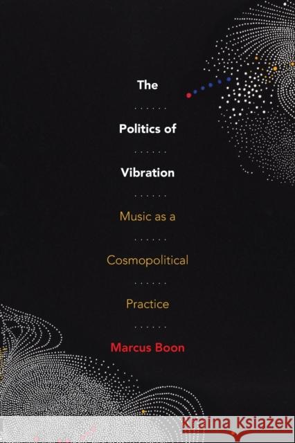 The Politics of Vibration: Music as a Cosmopolitical Practice Marcus Boon 9781478018391 Duke University Press