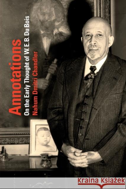 Annotations: On the Early Thought of W. E. B. Du Bois Nahum Dimitri Chandler 9781478018421 Duke University Press