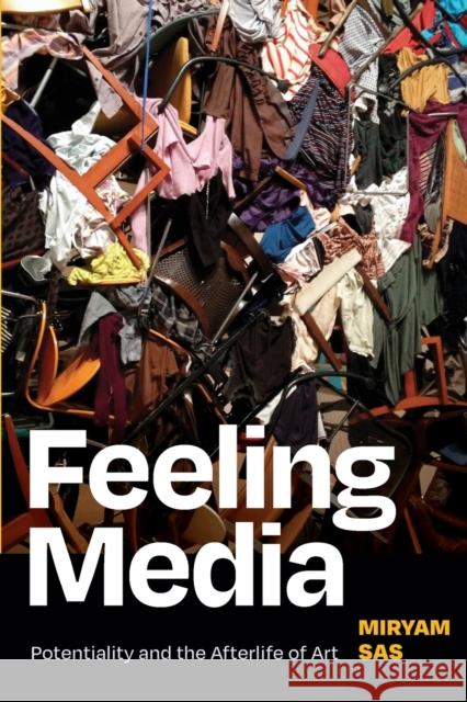 Feeling Media: Potentiality and the Afterlife of Art Sas, Miryam 9781478018490 Duke University Press