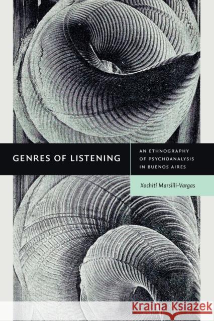 Genres of Listening: An Ethnography of Psychoanalysis in Buenos Aires Xochiquetzal Marsilli-Vargas 9781478018551 Duke University Press