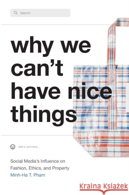 Why We Can't Have Nice Things: Social Media's Influence on Fashion, Ethics, and Property Minh-Ha T. Pham 9781478018612