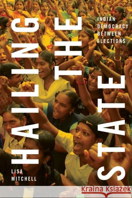 Hailing the State: Indian Democracy between Elections Lisa Mitchell 9781478018766 Duke University Press