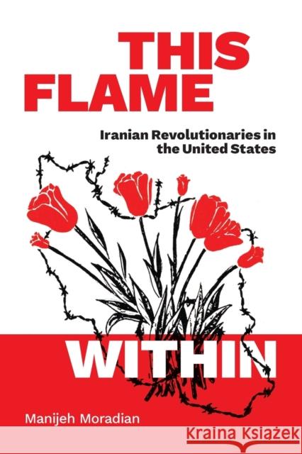 This Flame Within: Iranian Revolutionaries in the United States Manijeh Moradian 9781478018810 Duke University Press