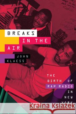 Breaks in the Air: The Birth of Rap Radio in New York City John Klaess 9781478018872 Duke University Press