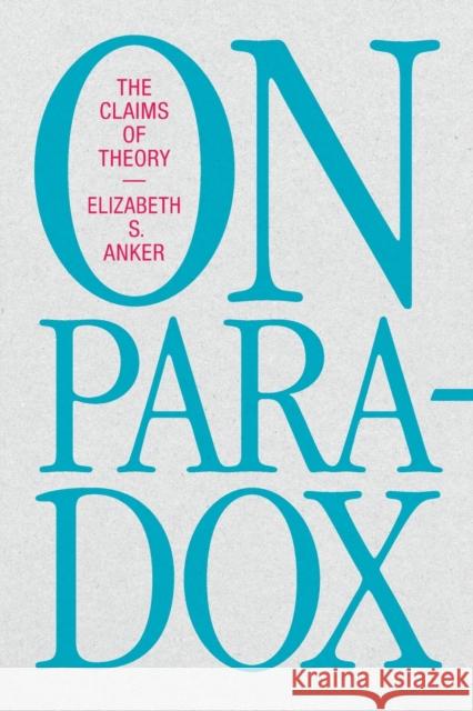 On Paradox: The Claims of Theory Elizabeth S. Anker 9781478018971 Duke University Press