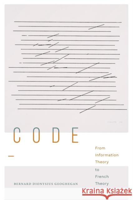 Code: From Information Theory to French Theory Bernard Dionysius Geoghegan 9781478019008 Duke University Press