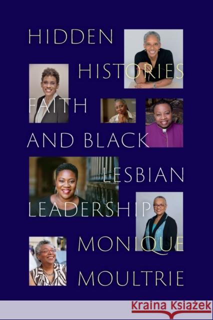 Hidden Histories: Faith and Black Lesbian Leadership Moultrie, Monique 9781478019114 Duke University Press