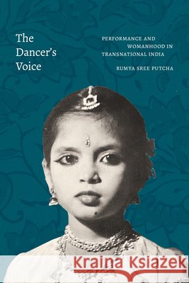 The Dancer's Voice: Performance and Womanhood in Transnational India Rumya Sree Putcha 9781478019138 Duke University Press